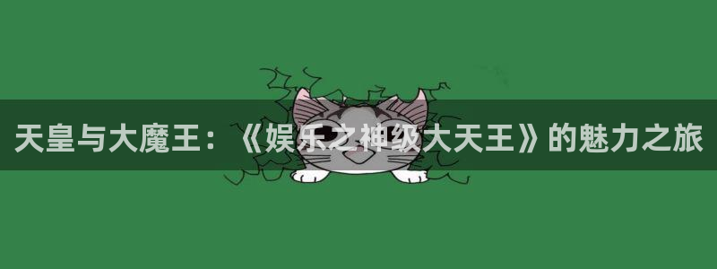 摩登7 lite注册：天皇与大魔王：《娱乐之神级大天王》的魅力之旅